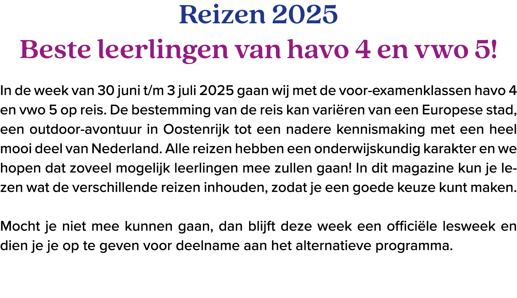 Reizen 2025 Beste leerlingen van havo 4 en vwo 5! In de week van 30 juni t/m 3 juli 2025 gaan wij met de voor examenk...
